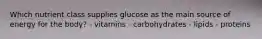 Which nutrient class supplies glucose as the main source of energy for the body? - vitamins - carbohydrates - lipids - proteins