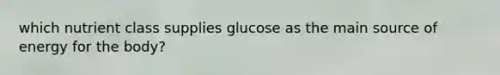 which nutrient class supplies glucose as the main source of energy for the body?