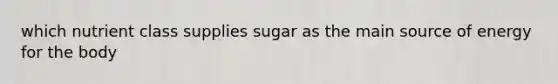 which nutrient class supplies sugar as the main source of energy for the body