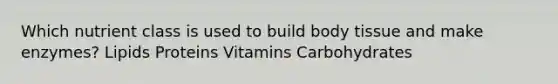 Which nutrient class is used to build body tissue and make enzymes? Lipids Proteins Vitamins Carbohydrates