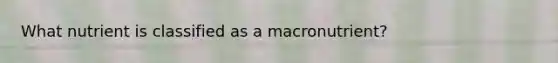 What nutrient is classified as a macronutrient?