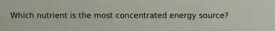 Which nutrient is the most concentrated energy source?
