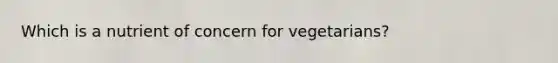 Which is a nutrient of concern for vegetarians?