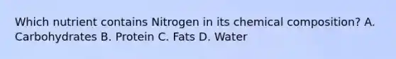 Which nutrient contains Nitrogen in its chemical composition? A. Carbohydrates B. Protein C. Fats D. Water