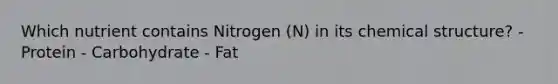 Which nutrient contains Nitrogen (N) in its chemical structure? - Protein - Carbohydrate - Fat