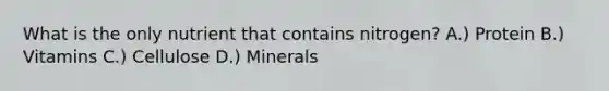 What is the only nutrient that contains nitrogen? A.) Protein B.) Vitamins C.) Cellulose D.) Minerals