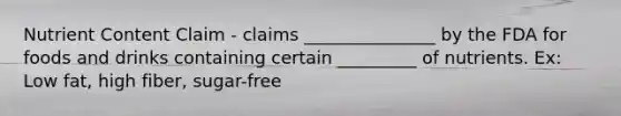 Nutrient Content Claim - claims _______________ by the FDA for foods and drinks containing certain _________ of nutrients. Ex: Low fat, high fiber, sugar-free