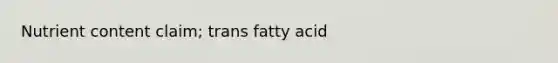 Nutrient content claim; trans fatty acid