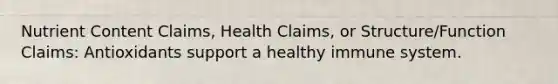 Nutrient Content Claims, Health Claims, or Structure/Function Claims: Antioxidants support a healthy immune system.