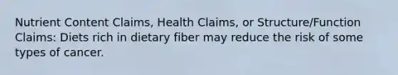 Nutrient Content Claims, Health Claims, or Structure/Function Claims: Diets rich in dietary fiber may reduce the risk of some types of cancer.