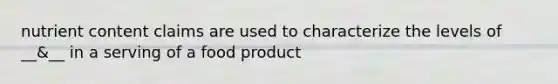 nutrient content claims are used to characterize the levels of __&__ in a serving of a food product