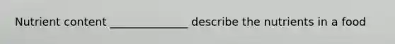 Nutrient content ______________ describe the nutrients in a food