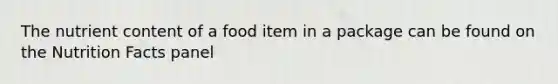 The nutrient content of a food item in a package can be found on the Nutrition Facts panel