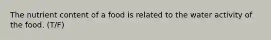 The nutrient content of a food is related to the water activity of the food. (T/F)