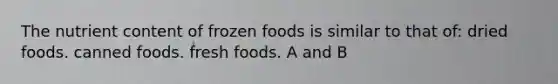 The nutrient content of frozen foods is similar to that of: dried foods. canned foods. fresh foods. A and B