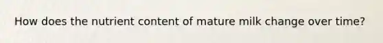How does the nutrient content of mature milk change over time?