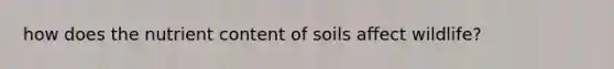 how does the nutrient content of soils affect wildlife?