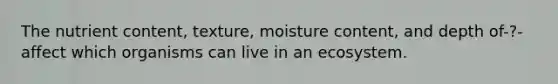 The nutrient content, texture, moisture content, and depth of-?-affect which organisms can live in an ecosystem.