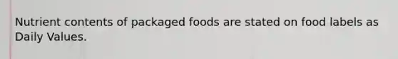 Nutrient contents of packaged foods are stated on food labels as Daily Values.