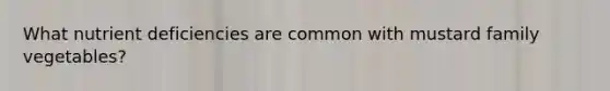What nutrient deficiencies are common with mustard family vegetables?