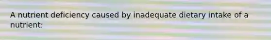A nutrient deficiency caused by inadequate dietary intake of a nutrient: