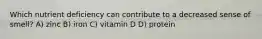 Which nutrient deficiency can contribute to a decreased sense of smell? A) zinc B) iron C) vitamin D D) protein