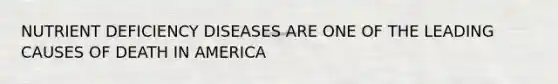 NUTRIENT DEFICIENCY DISEASES ARE ONE OF THE LEADING CAUSES OF DEATH IN AMERICA