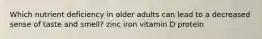 Which nutrient deficiency in older adults can lead to a decreased sense of taste and smell? zinc iron vitamin D protein