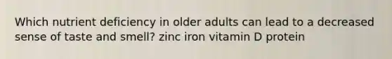 Which nutrient deficiency in older adults can lead to a decreased sense of taste and smell? zinc iron vitamin D protein