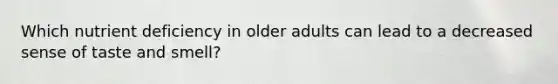 Which nutrient deficiency in older adults can lead to a decreased sense of taste and smell?