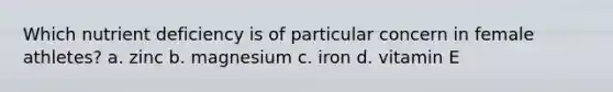 Which nutrient deficiency is of particular concern in female athletes? a. zinc b. magnesium c. iron d. vitamin E