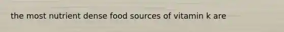 the most nutrient dense food sources of vitamin k are