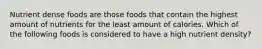 Nutrient dense foods are those foods that contain the highest amount of nutrients for the least amount of calories. Which of the following foods is considered to have a high nutrient density?