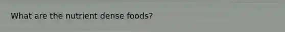 What are the nutrient dense foods?