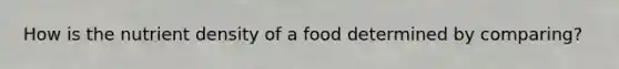 How is the nutrient density of a food determined by comparing?