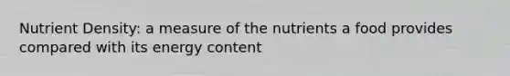 Nutrient Density: a measure of the nutrients a food provides compared with its energy content