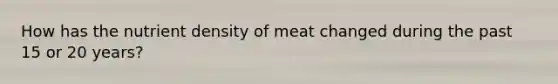 How has the nutrient density of meat changed during the past 15 or 20 years?