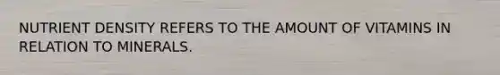 NUTRIENT DENSITY REFERS TO THE AMOUNT OF VITAMINS IN RELATION TO MINERALS.