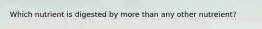 Which nutrient is digested by more than any other nutreient?