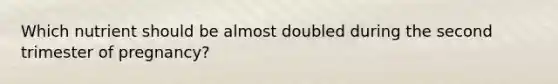 Which nutrient should be almost doubled during the second trimester of pregnancy?