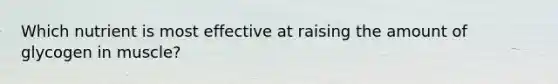 Which nutrient is most effective at raising the amount of glycogen in muscle?