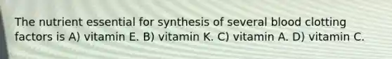 The nutrient essential for synthesis of several blood clotting factors is A) vitamin E. B) vitamin K. C) vitamin A. D) vitamin C.