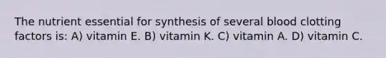 The nutrient essential for synthesis of several blood clotting factors is: A) vitamin E. B) vitamin K. C) vitamin A. D) vitamin C.