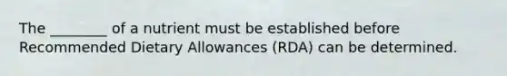 The ________ of a nutrient must be established before Recommended Dietary Allowances (RDA) can be determined.