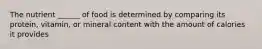 The nutrient ______ of food is determined by comparing its protein, vitamin, or mineral content with the amount of calories it provides
