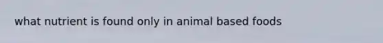 what nutrient is found only in animal based foods
