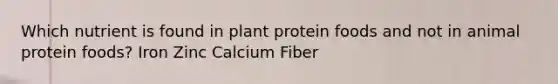 Which nutrient is found in plant protein foods and not in animal protein foods? Iron Zinc Calcium Fiber