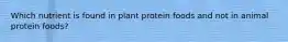 Which nutrient is found in plant protein foods and not in animal protein foods?