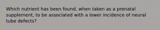 Which nutrient has been found, when taken as a prenatal supplement, to be associated with a lower incidence of neural tube defects?