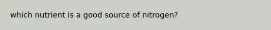 which nutrient is a good source of nitrogen?